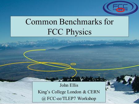 Common Benchmarks for FCC Physics John Ellis King’s College London & FCC-ee/TLEP7 Workshop.
