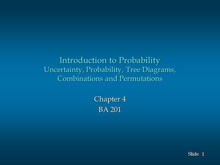 Introduction to Probability Uncertainty, Probability, Tree Diagrams, Combinations and Permutations Chapter 4 BA 201.