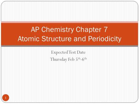 Expected Test Date Thursday Feb 5 th -6 th AP Chemistry Chapter 7 Atomic Structure and Periodicity 1.