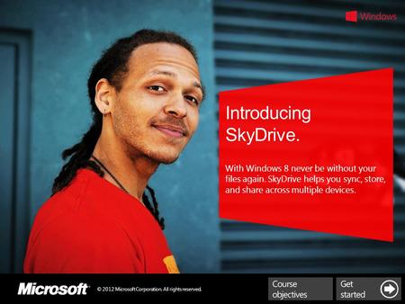 © 2012 Microsoft Corporation. All rights reserved. Introducing SkyDrive. With Windows 8 never be without your files again. SkyDrive helps you sync, store,