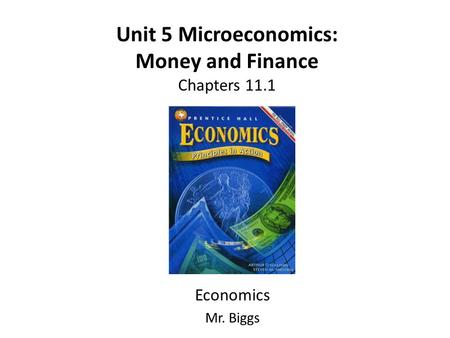 Unit 5 Microeconomics: Money and Finance Chapters 11.1 Economics Mr. Biggs.