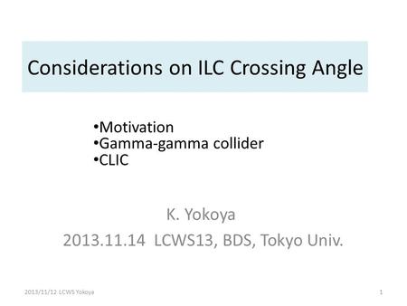 Considerations on ILC Crossing Angle K. Yokoya 2013.11.14 LCWS13, BDS, Tokyo Univ. 2013/11/12 LCWS Yokoya1 Motivation Gamma-gamma collider CLIC.