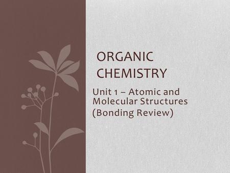 Unit 1 – Atomic and Molecular Structures (Bonding Review) ORGANIC CHEMISTRY.