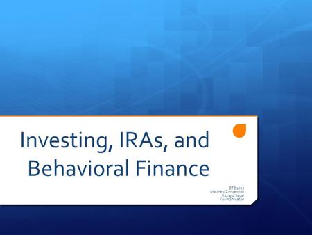 Investing, IRAs, and Behavioral Finance BTB 1025 Matthew Zimpelman Richard Segal Kevin Smeaton.