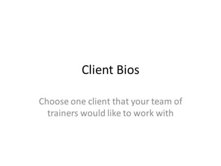 Client Bios Choose one client that your team of trainers would like to work with.