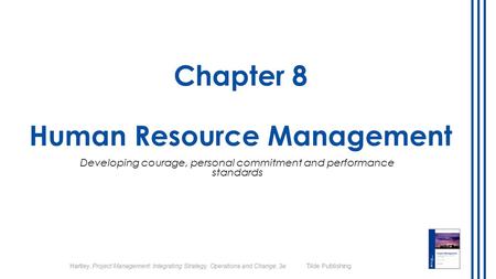 Hartley, Project Management: Integrating Strategy, Operations and Change, 3e Tilde Publishing Chapter 8 Human Resource Management Developing courage, personal.