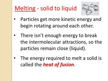 Particles get more kinetic energy and begin rotating around each other. There isn’t enough energy to break the intermolecular attractions, so the particles.