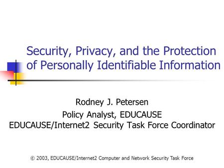Security, Privacy, and the Protection of Personally Identifiable Information Rodney J. Petersen Policy Analyst, EDUCAUSE EDUCAUSE/Internet2 Security.