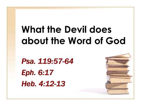 What the Devil does about the Word of God Psa. 119:57-64 Eph. 6:17 Heb. 4:12-13 Psa. 119:57-64 Eph. 6:17 Heb. 4:12-13.