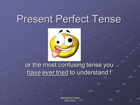 Atreveix-te a mirar 2012-2013 1 Present Perfect Tense or the most confusing tense you have ever tried to understand !