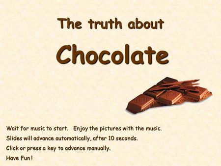 The truth about Chocolate Wait for music to start. Enjoy the pictures with the music. Slides will advance automatically, after 10 seconds. Click or press.