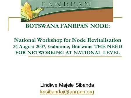 BOTSWANA FANRPAN NODE: National Workshop for Node Revitalisation 24 August 2007, Gaborone, Botswana THE NEED FOR NETWORKING AT NATIONAL LEVEL Lindiwe Majele.