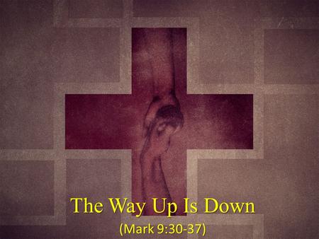 The Way Up Is Down (Mark 9:30-37).
