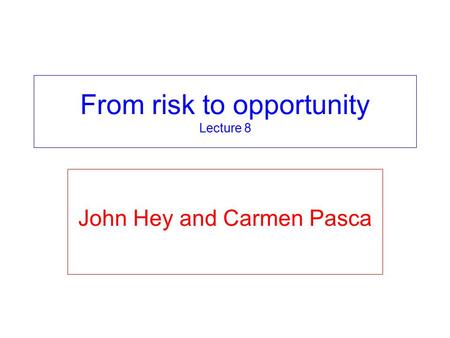 From risk to opportunity Lecture 8 John Hey and Carmen Pasca.
