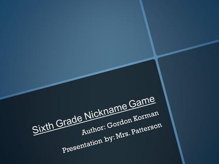 Sixth Grade Nickname Game Author: Gordon Korman Presentation by: Mrs. Patterson.