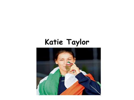 Katie Taylor. Our Olympian Katie Taylor is a very famous Irish boxer. She won a gold medal in the London Olympics 2012. It was a great success. She is.
