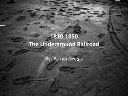 1810-1850 The Underground Railroad By: Aaryn Griggs.