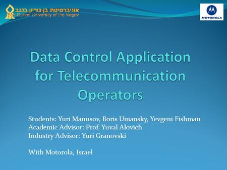 Students: Yuri Manusov, Boris Umansky, Yevgeni Fishman Academic Advisor: Prof. Yuval Alovich Industry Advisor: Yuri Granovski With Motorola, Israel.