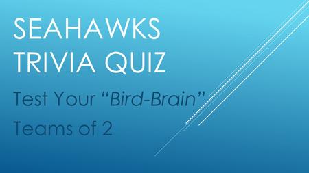 SEAHAWKS TRIVIA QUIZ Test Your “Bird-Brain” Teams of 2.