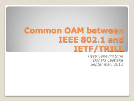 Common OAM between IEEE 802.1 and IETF/TRILL Tissa Senevirathne Donald Eastlake September, 2012.
