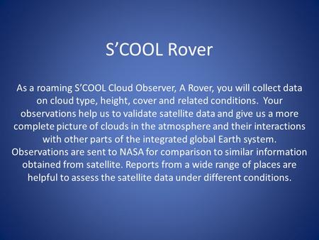 S’COOL Rover As a roaming S’COOL Cloud Observer, A Rover, you will collect data on cloud type, height, cover and related conditions. Your observations.