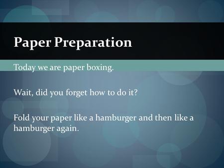 Today we are paper boxing. Wait, did you forget how to do it? Fold your paper like a hamburger and then like a hamburger again. Paper Preparation.