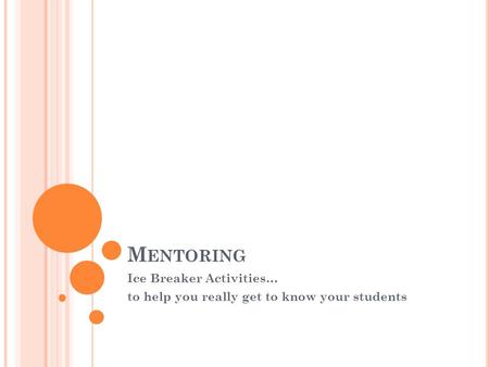 M ENTORING Ice Breaker Activities… to help you really get to know your students.