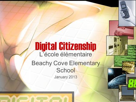 Digital Citizenship L’école élémentaire Beachy Cove Elementary School January 2013.