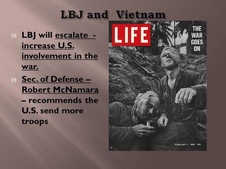  LBJ will escalate - increase U.S. involvement in the war.  Sec. of Defense – Robert McNamara – recommends the U.S. send more troops.