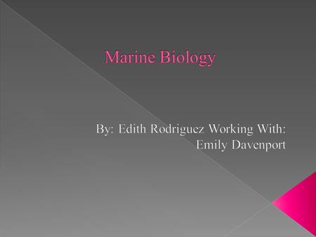  Marine Biology is the study of marine organisms, their interactions with the environment and their behaviors. Marine biologist’s study the organisms.