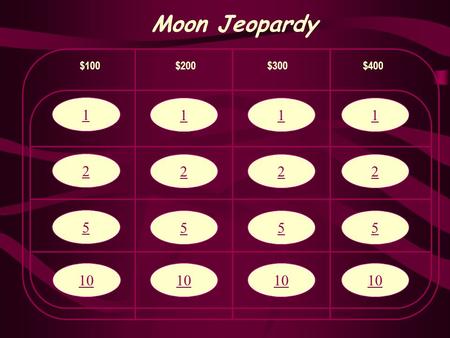 1 2 5 10 Moon Jeopardy $100$200$300$400 1 2 5 10 1 2 5 1 2 5.