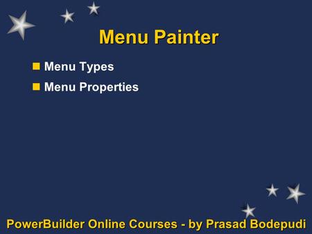 PowerBuilder Online Courses - by Prasad Bodepudi Menu Painter Menu Types Menu Properties.