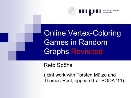 Online Vertex-Coloring Games in Random Graphs Revisited Reto Spöhel (joint work with Torsten Mütze and Thomas Rast; appeared at SODA ’11)