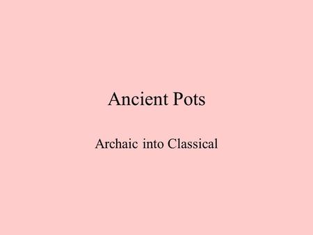 Ancient Pots Archaic into Classical. Shapes Amphora Panathenaic Amphora Lekythos Pelike Volute Krater Hydria Psykter Epinetron Kylix Eye Cups.