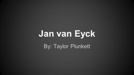 Jan van Eyck By: Taylor Plunkett. Renaissance Significance on Society The Renaissance was the “rebirth” of society. The common people started to learn.
