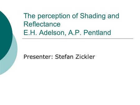 The perception of Shading and Reflectance E.H. Adelson, A.P. Pentland Presenter: Stefan Zickler.
