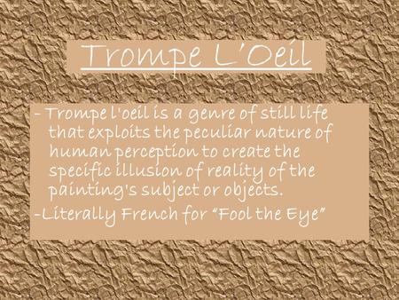 Trompe L’Oeil - Trompe l'oeil is a genre of still life that exploits the peculiar nature of human perception to create the specific illusion of reality.