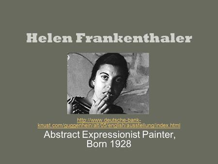 Helen Frankenthaler  knust.com/guggenhein/alt/05/english/ausstellung/index.html Abstract Expressionist Painter, Born 1928.