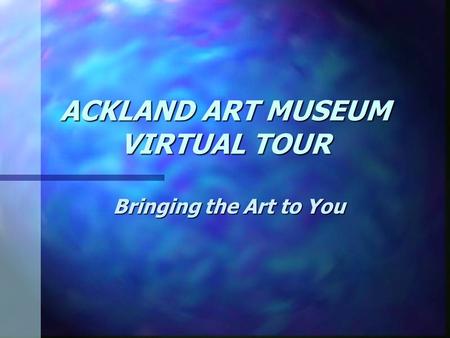 ACKLAND ART MUSEUM VIRTUAL TOUR Bringing the Art to You.