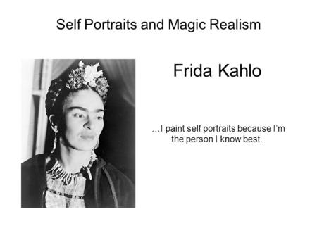 Frida Kahlo …I paint self portraits because I’m the person I know best. Self Portraits and Magic Realism.