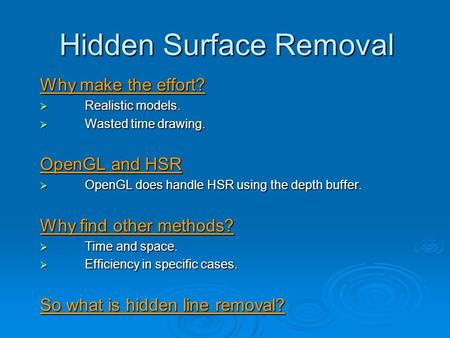 Hidden Surface Removal Why make the effort?  Realistic models.  Wasted time drawing. OpenGL and HSR  OpenGL does handle HSR using the depth buffer.