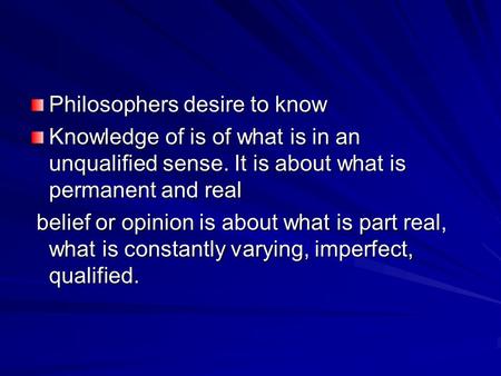 Philosophers desire to know Knowledge of is of what is in an unqualified sense. It is about what is permanent and real belief or opinion is about what.