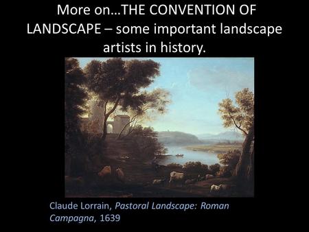 More on…THE CONVENTION OF LANDSCAPE – some important landscape artists in history. Claude Lorrain, Pastoral Landscape: Roman Campagna, 1639.