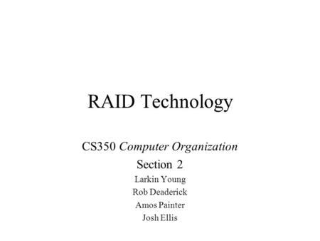 RAID Technology CS350 Computer Organization Section 2 Larkin Young Rob Deaderick Amos Painter Josh Ellis.