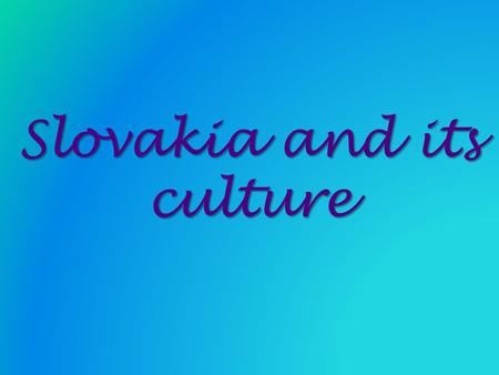 Slovakia and its culture Slovakia and its culture.