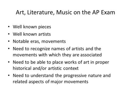 Art, Literature, Music on the AP Exam Well known pieces Well known artists Notable eras, movements Need to recognize names of artists and the movements.
