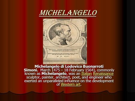 Michelangelo Michelangelo di Lodovico Buonarroti Simoni. March 1475 – 18 February 1564), commonly known as Michelangelo, was an Italian Renaissance sculptor,