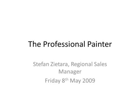 The Professional Painter Stefan Zietara, Regional Sales Manager Friday 8 th May 2009.
