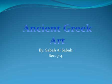 By: Sabah Al Sabah Sec. 7-4. Introduction This presentation will include certain aspects of ancient Greek art: -The types of art that was used -Why they.
