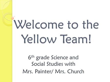 Welcome to the Yellow Team! 6 th grade Science and Social Studies with Mrs. Painter/ Mrs. Church.